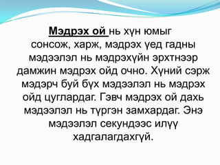 Мэдрэхойньхүнюмыгсонсож, харж, мэдрэхүедгаднымэдээлэлньмэдрэхүйнэрхтнээрдамжинмэдрэхойдочно. Хүнийсэржмэдэрчбуйбүхмэдээлэлньмэдрэхойдцуглардаг. Гэвчмэдрэхойдахьмэдээлэлньтүргэнзамхардаг. Энэмэдээлэлсекундээсилүүхадгалагдахгүй. 