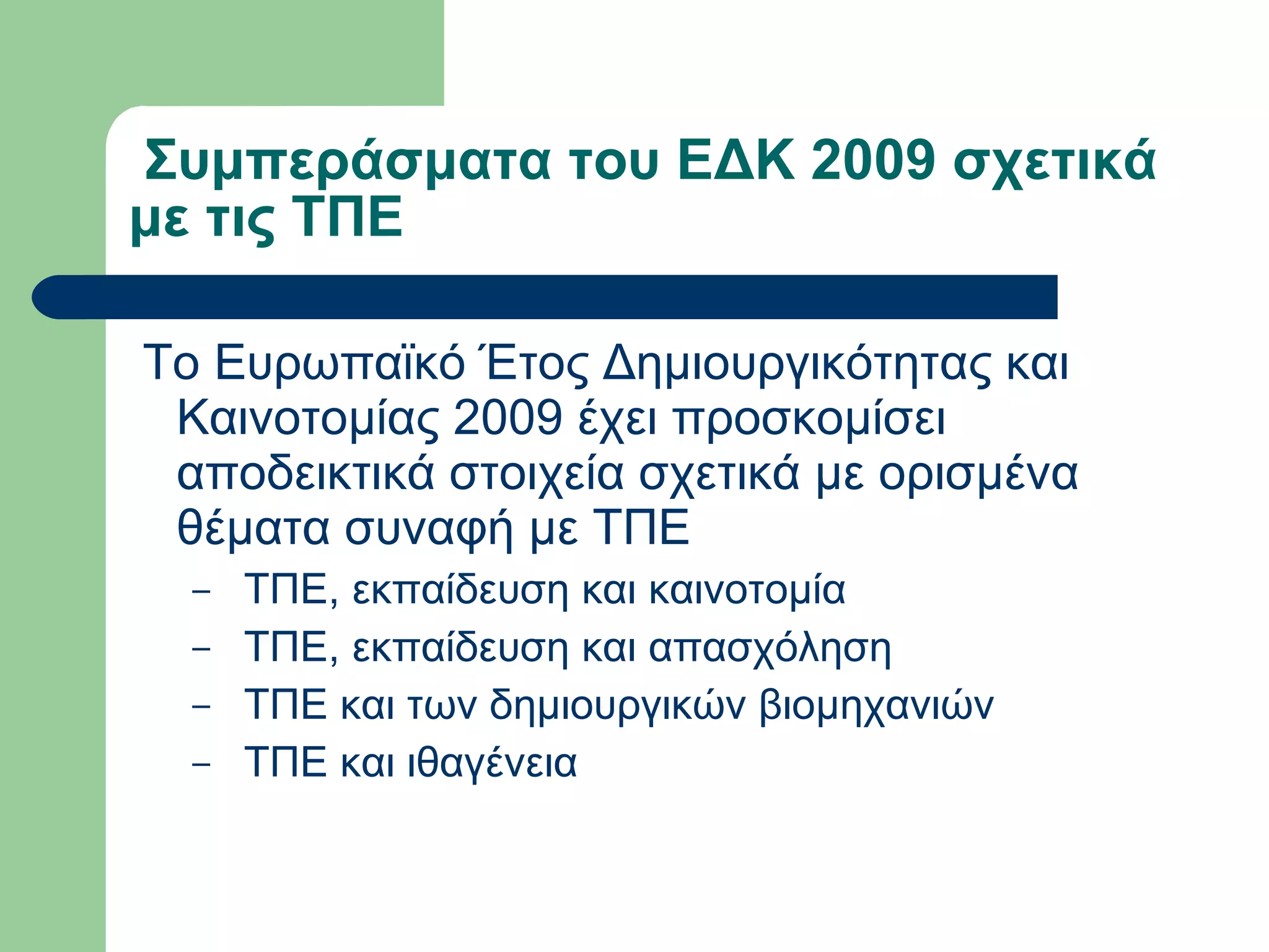   Συμπεράσματα του ΕΔΚ 2009 σχετικά με τις ΤΠΕ   Το Ευρωπαϊκό Έτος Δημιουργικότητας και Καινοτομίας 2009 έχει προσκομίσει αποδεικτικά στοιχεία σχετικά με ορισμένα θέματα συναφή με ΤΠΕ   ΤΠΕ, εκπαίδευση και καινοτομία   ΤΠΕ, εκπαίδευση και απασχόληση   ΤΠΕ και των δημιουργικών βιομηχανιών   ΤΠΕ και ιθαγένεια  