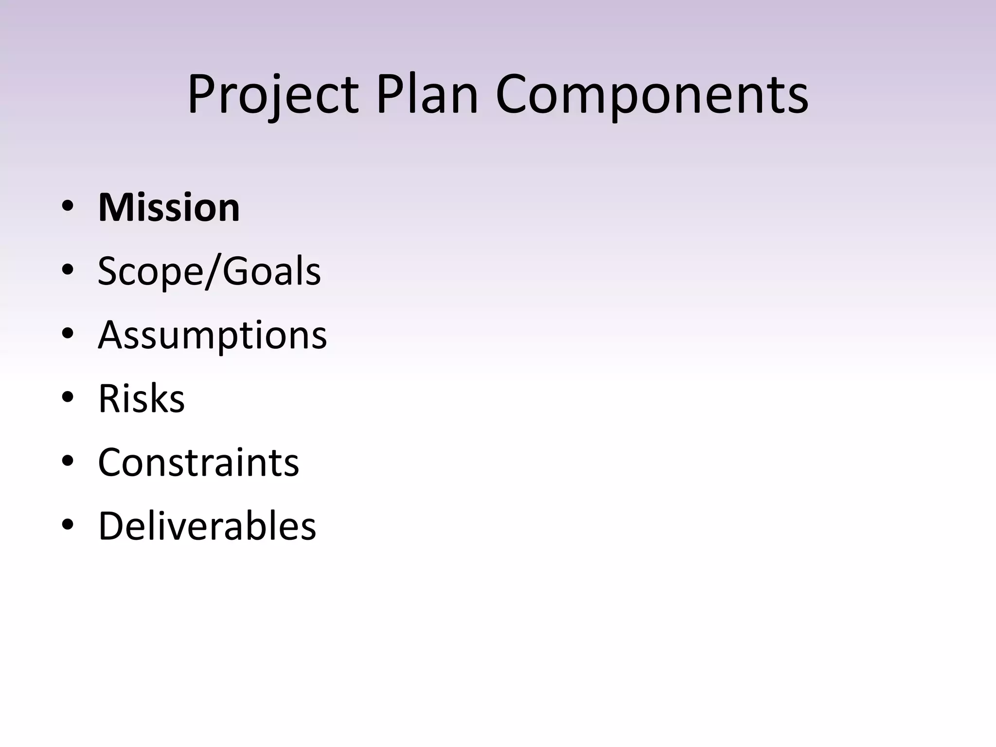 Project Plan Components
• Mission
• Scope/Goals
• Assumptions
• Risks
• Constraints
• Deliverables
 