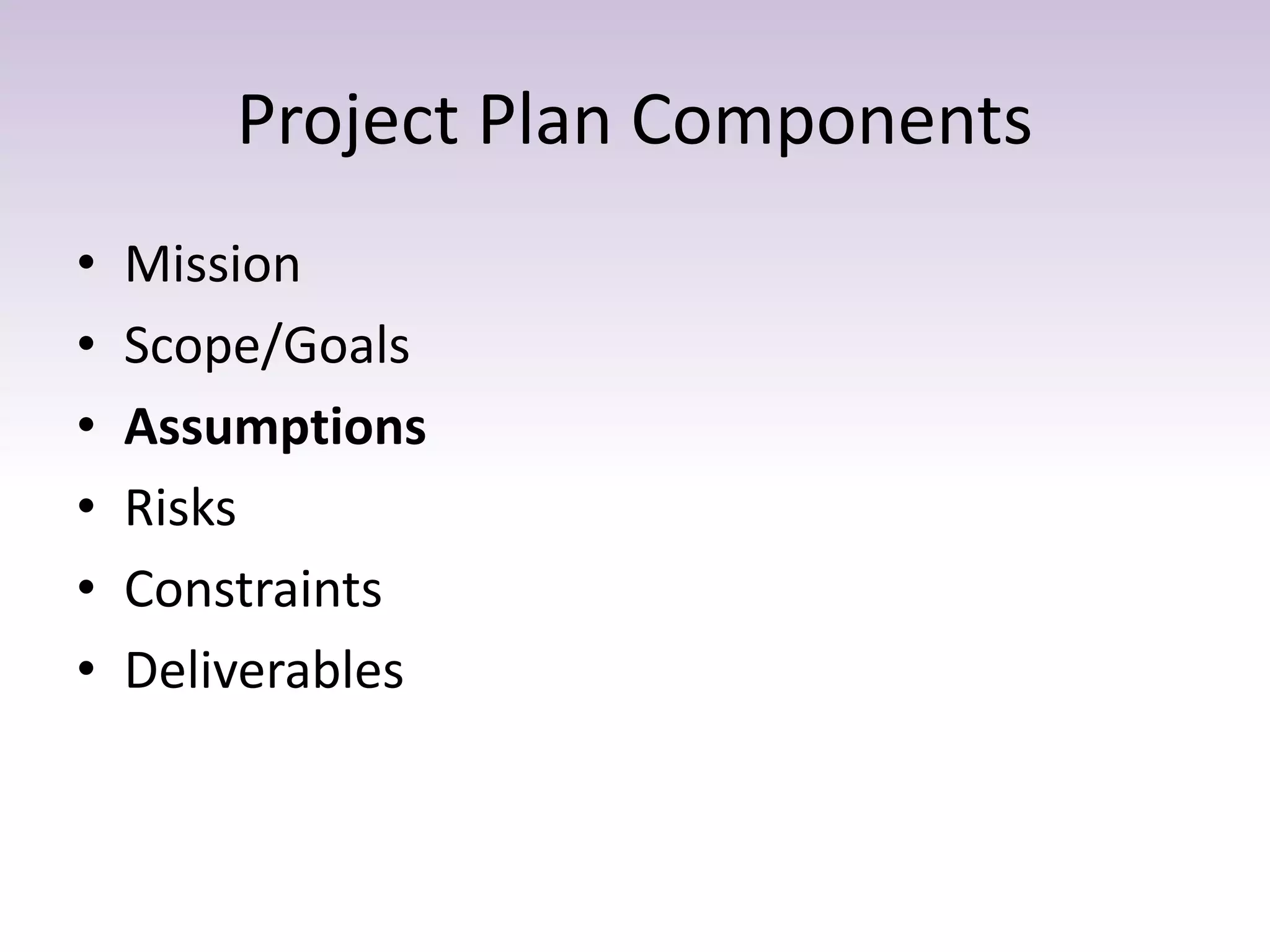 Project Plan Components
• Mission
• Scope/Goals
• Assumptions
• Risks
• Constraints
• Deliverables
 