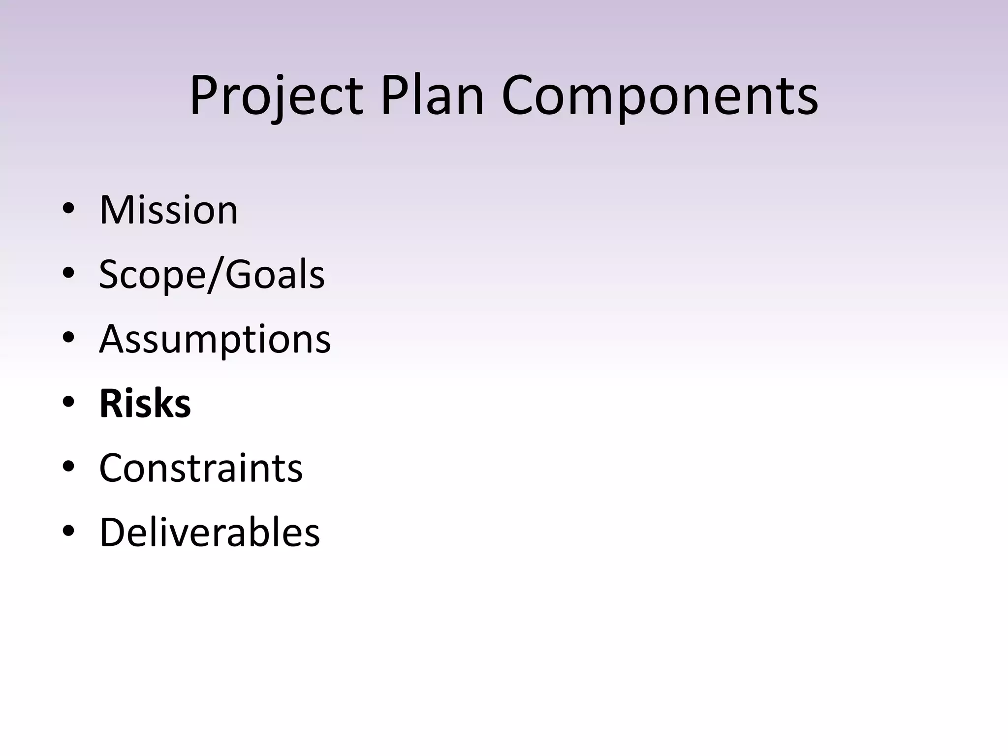 Project Plan Components
• Mission
• Scope/Goals
• Assumptions
• Risks
• Constraints
• Deliverables
 