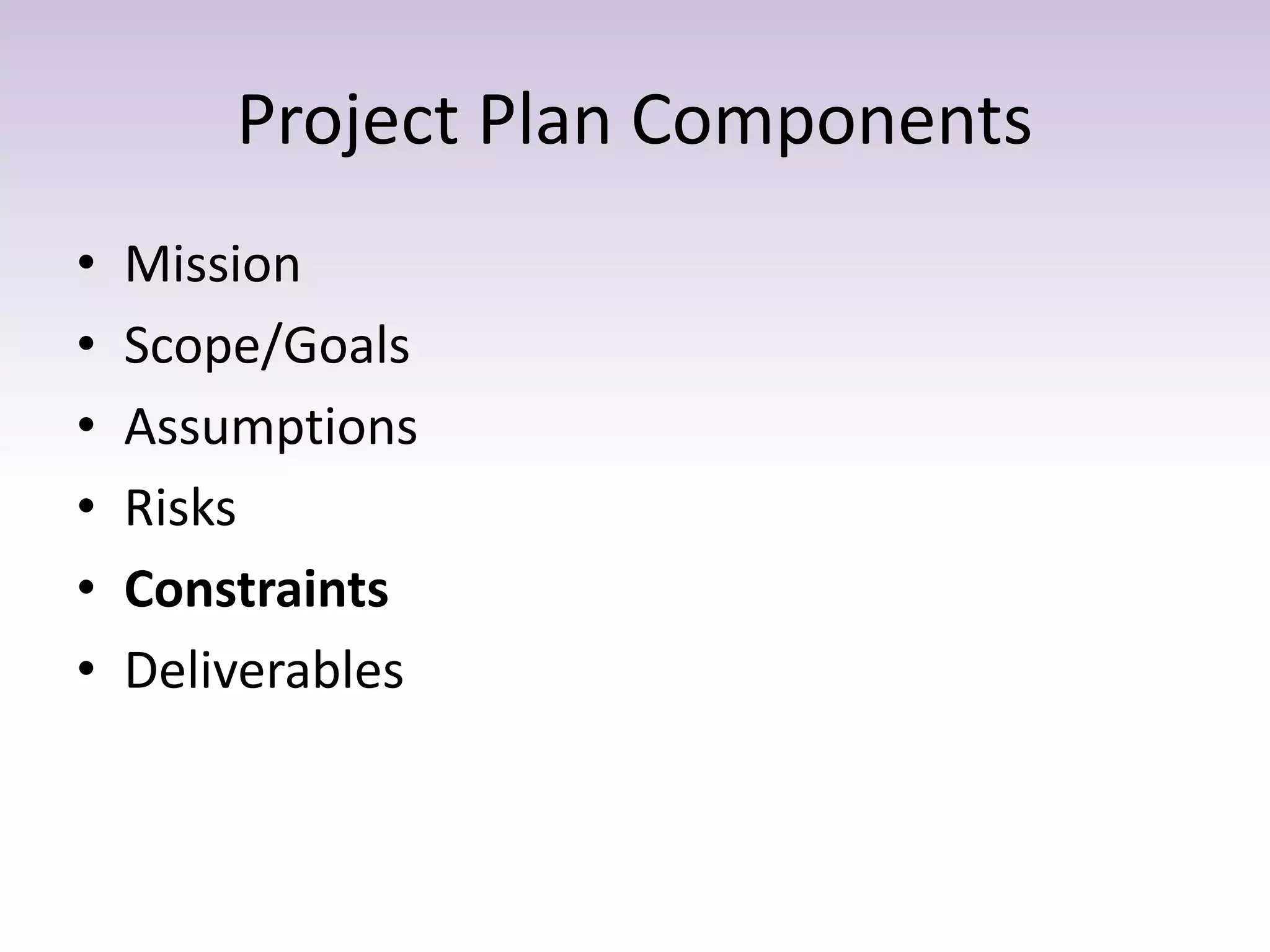 Project Plan Components
• Mission
• Scope/Goals
• Assumptions
• Risks
• Constraints
• Deliverables
 