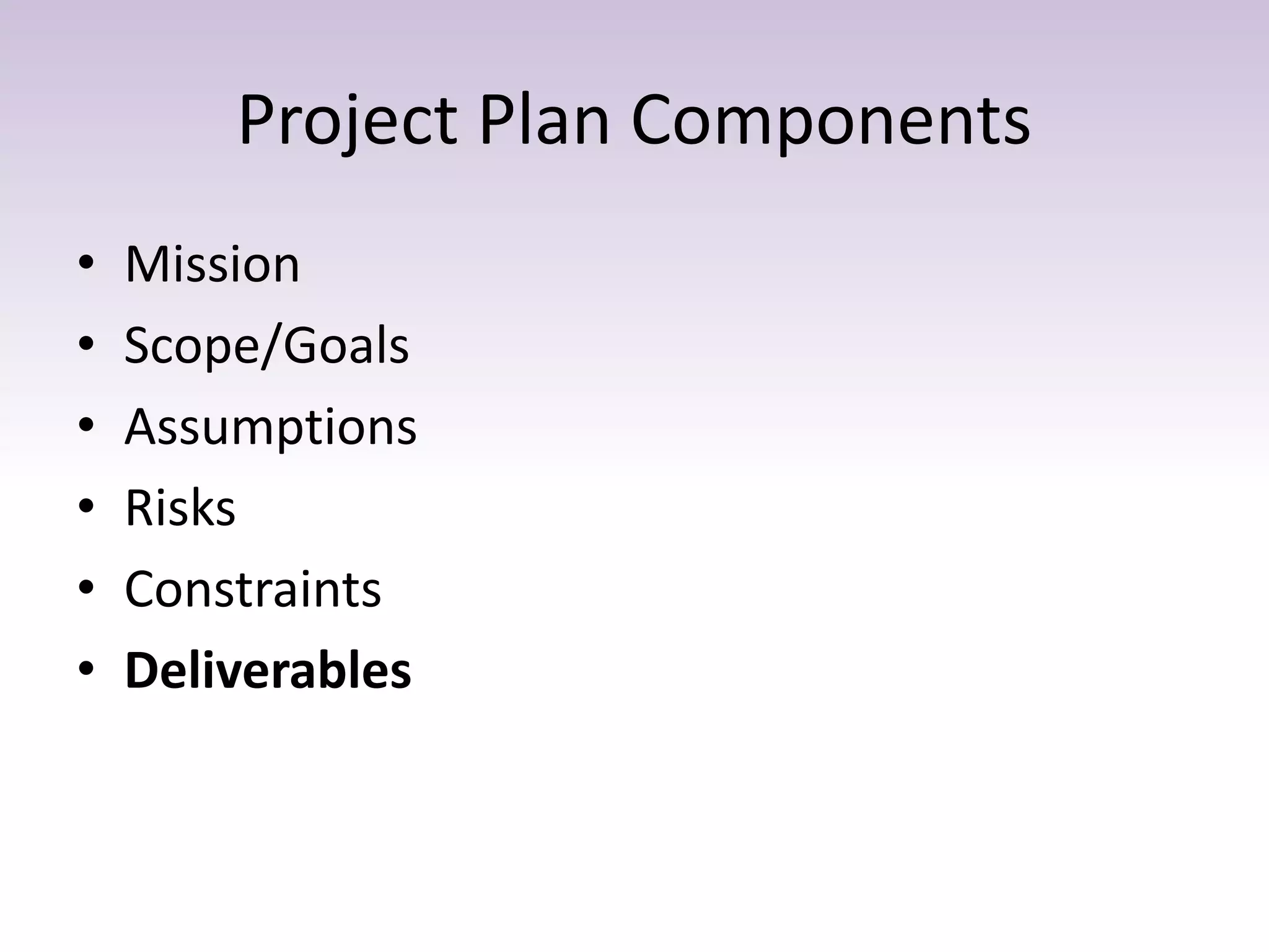Project Plan Components
• Mission
• Scope/Goals
• Assumptions
• Risks
• Constraints
• Deliverables
 