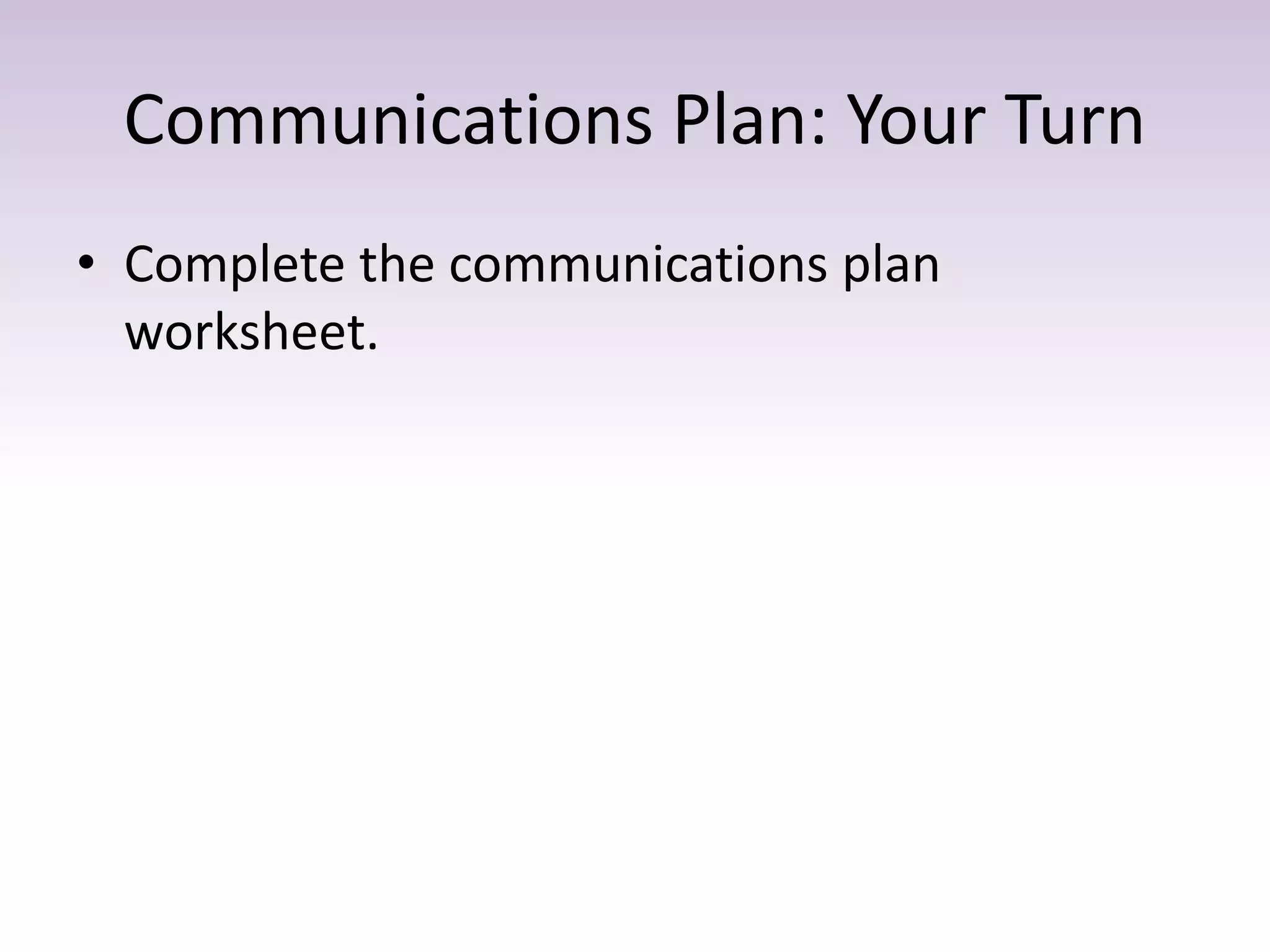 Communications Plan: Your Turn
• Complete the communications plan
worksheet.
 