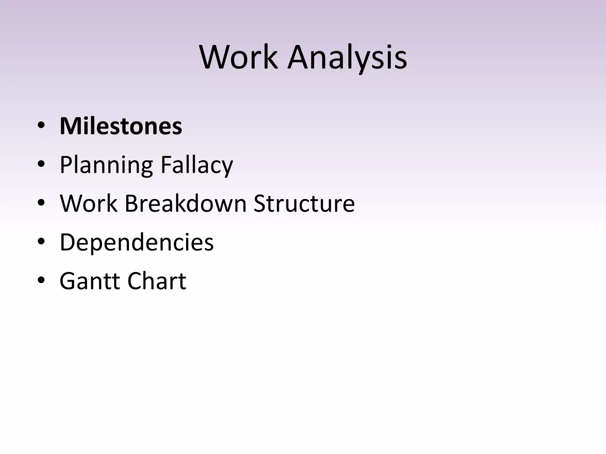 Work Analysis
• Milestones
• Planning Fallacy
• Work Breakdown Structure
• Dependencies
• Gantt Chart
 