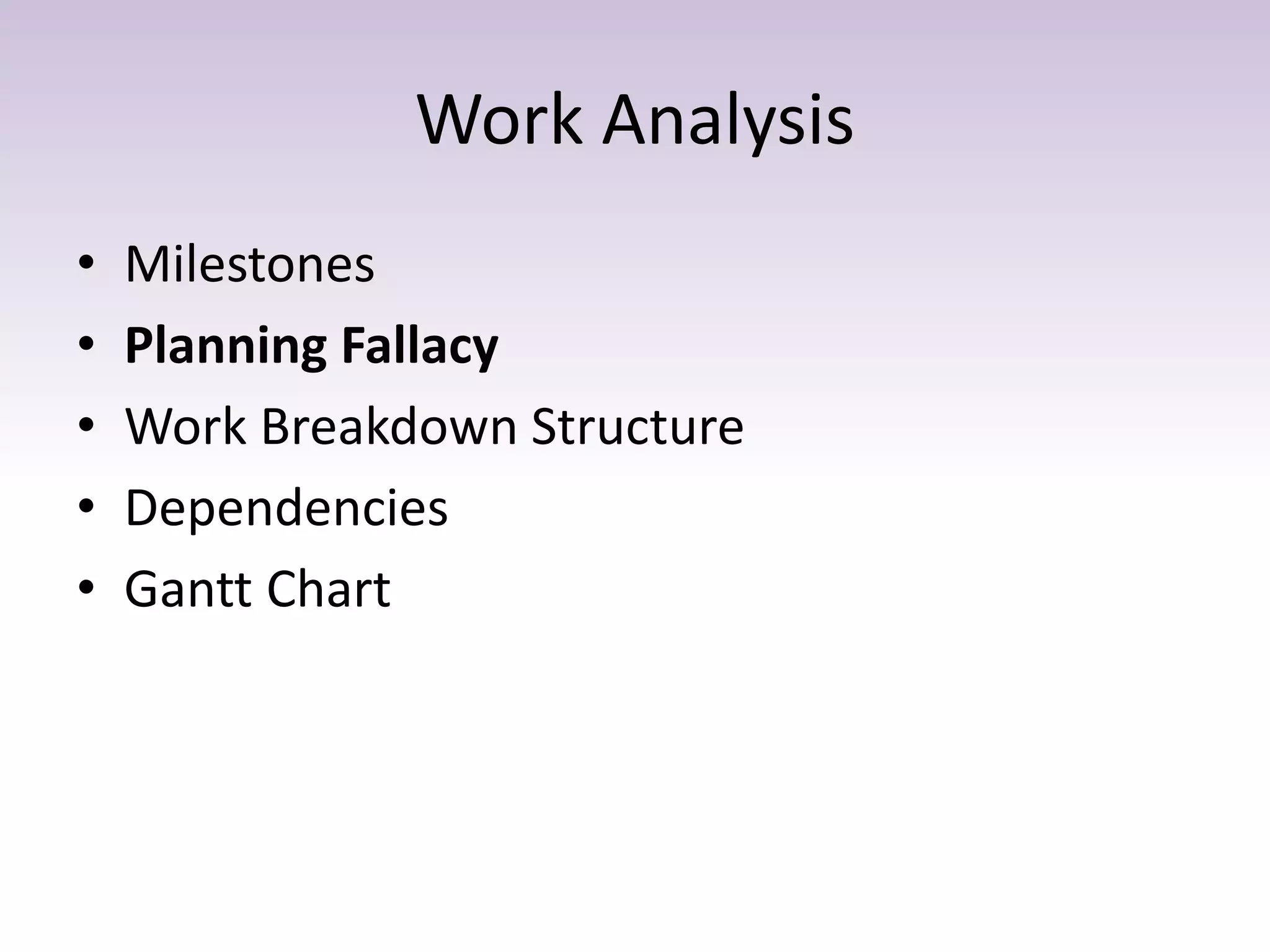 Work Analysis
• Milestones
• Planning Fallacy
• Work Breakdown Structure
• Dependencies
• Gantt Chart
 