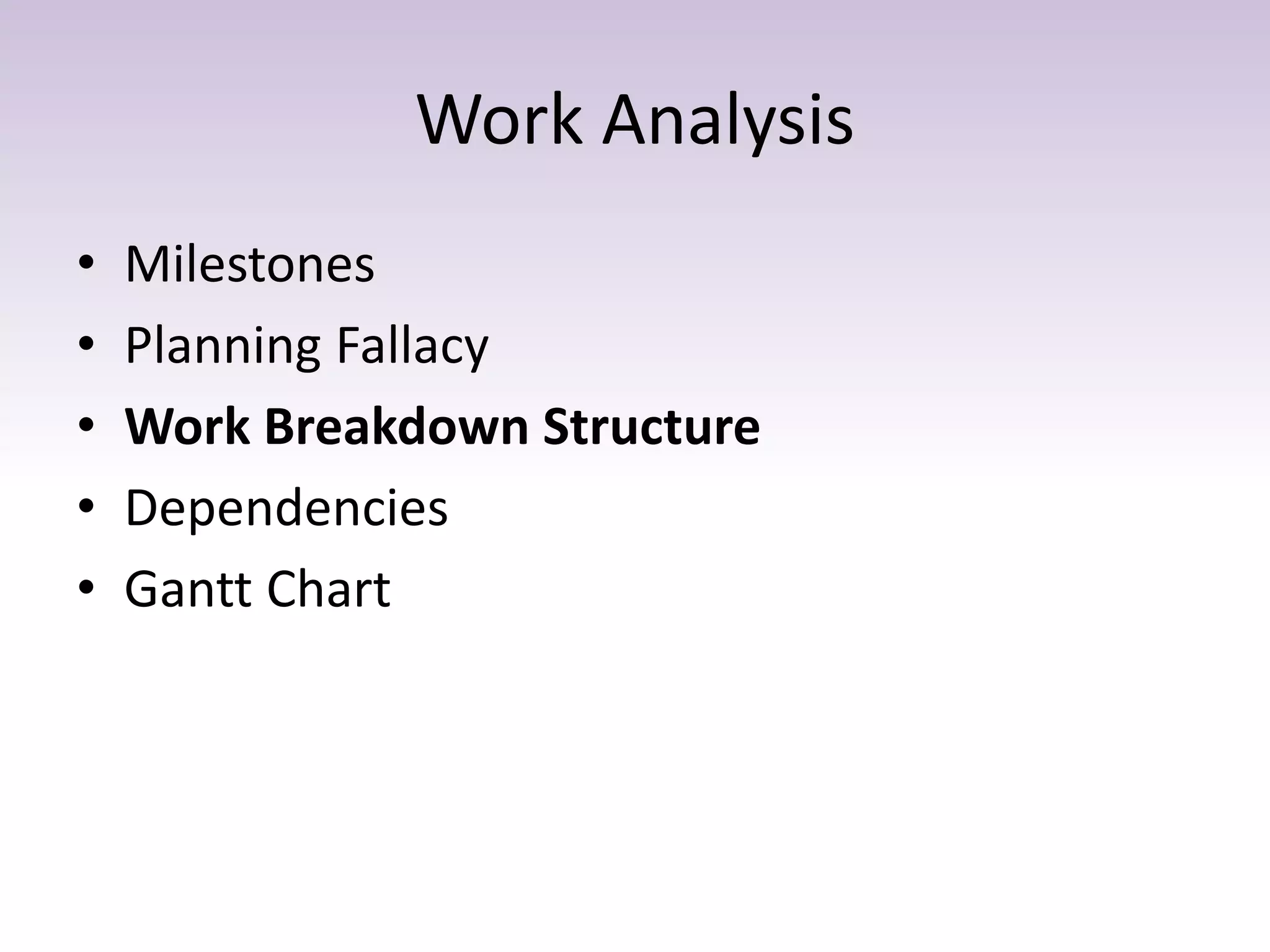 Work Analysis
• Milestones
• Planning Fallacy
• Work Breakdown Structure
• Dependencies
• Gantt Chart
 