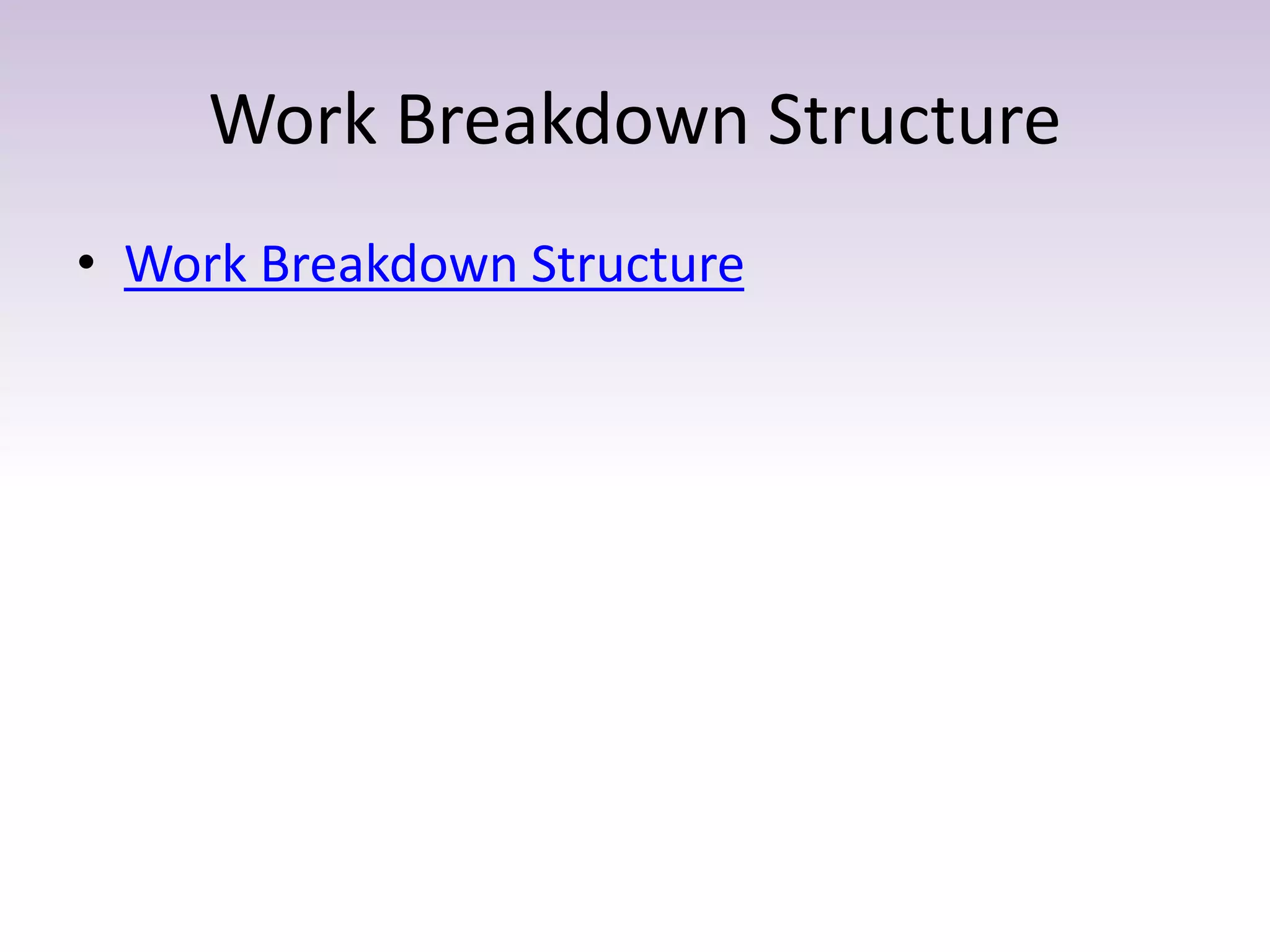 Work Breakdown Structure
• Work Breakdown Structure
 