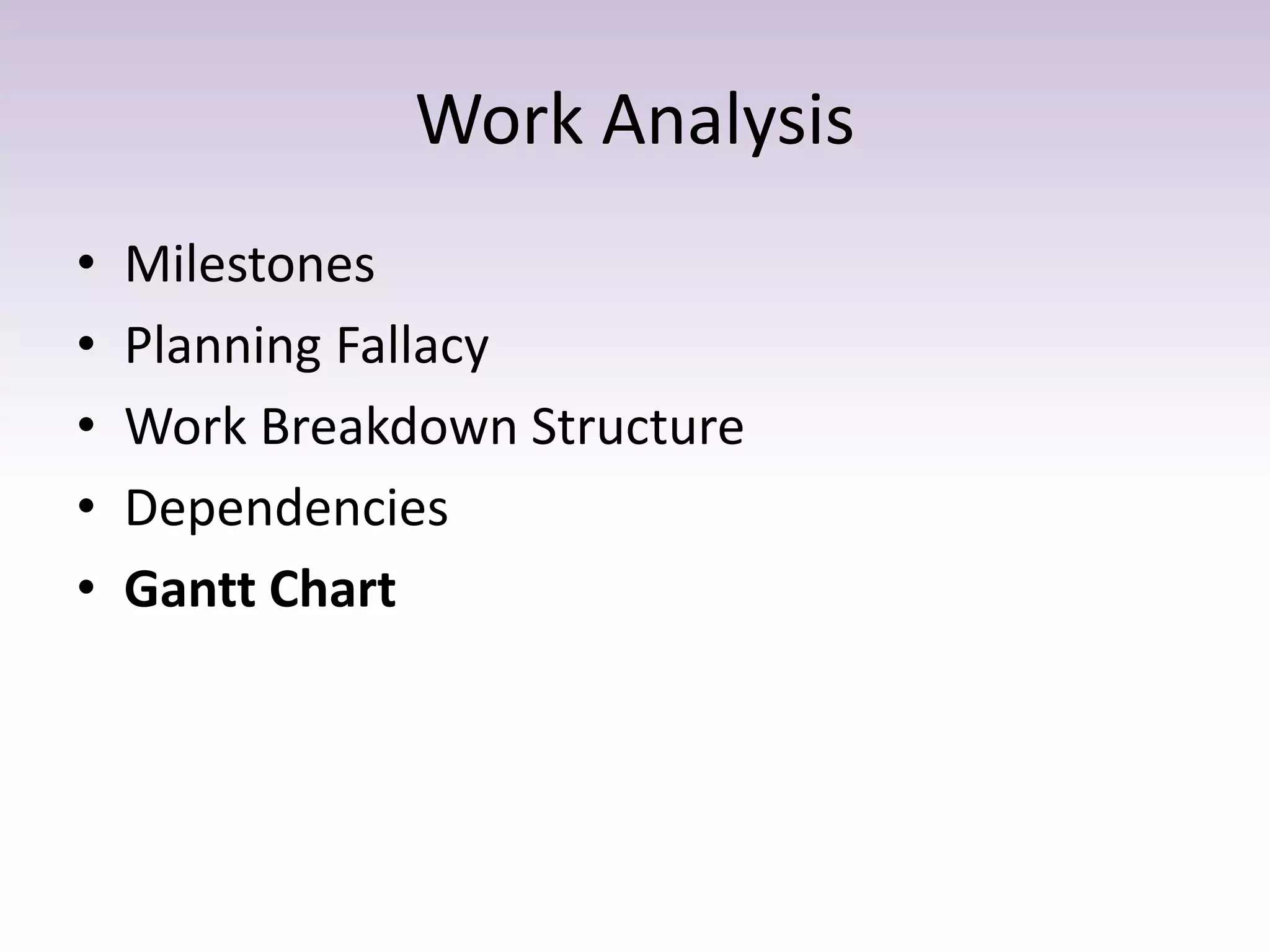 Work Analysis
• Milestones
• Planning Fallacy
• Work Breakdown Structure
• Dependencies
• Gantt Chart
 
