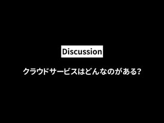 Discussion 
クラウドサービスはどんなのがある？ 
 
