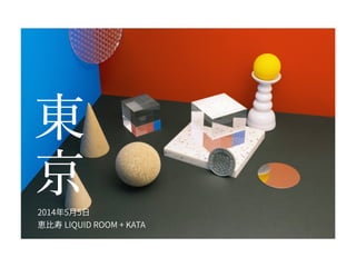 東 
京 
2014年5月5日 
恵比寿 LIQUID ROOM + KATA 
 