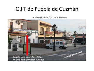 O.I.T de Puebla de Guzmán
En esta zona estará la señal de
Oficina de Información Turística
Localización de la Oficina de Turismo
 