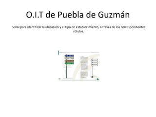 O.I.T de Puebla de Guzmán
Señal para identificar la ubicación y el tipo de establecimiento, a través de los correspondientes
rótulos.
 
