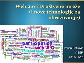 Web 2.0 i Društvene mreže
(i nove tehnologije za
obrazovanje)

Vesna Petković
VISER
2013-12-25

 