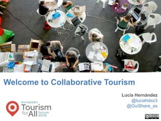 Welcome to Collaborative Tourism
Lucía Hernández
@luciahdez3
@OuiShare_es
 
