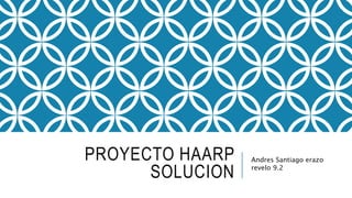PROYECTO HAARP
SOLUCION
Andres Santiago erazo
revelo 9.2
 