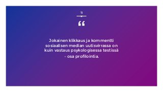 “
Jokainen klikkaus ja kommentti
sosiaalisen median uutisvirrassa on
kuin vastaus psykologisessa testissä
– osa profilointia.
11
 