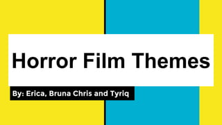 Horror Film Themes
By: Erica, Bruna Chris and Tyriq
 