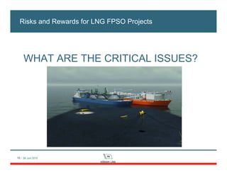 12 / 28. juni 2010
WHAT ARE THE CRITICAL ISSUES?
Risks and Rewards for LNG FPSO Projects
 
