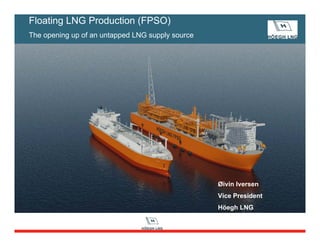 Øivin Iversen
Vice President
Höegh LNG
Floating LNG Production (FPSO)
The opening up of an untapped LNG supply source
 