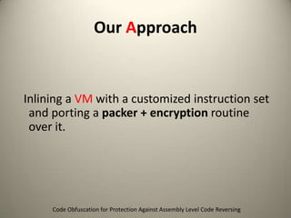 Our Approach

Inlining a VM with a customized instruction set
and porting a packer + encryption routine
over it.

Code Obfuscation for Protection Against Assembly Level Code Reversing

 