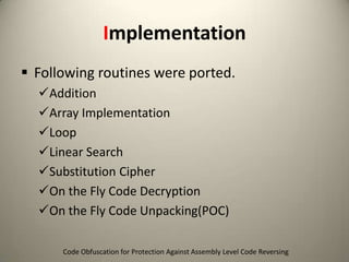 Implementation
 Following routines were ported.
Addition
Array Implementation
Loop
Linear Search
Substitution Cipher
On the Fly Code Decryption
On the Fly Code Unpacking(POC)
Code Obfuscation for Protection Against Assembly Level Code Reversing

 