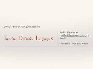 Odessa innovation week. Developers day
Interface Definition Languages
Ruslan Shevchenko
<ruslan@shevchenko.kiev.ua>
@rssh1
Consultant @ Lynx Capital Partners
 