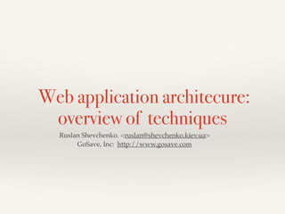 Web application architecure:
overview of techniques
Ruslan Shevchenko. <ruslan@shevchenko.kiev.ua>!
GoSave, Inc: http://www.gosave.com!
 
