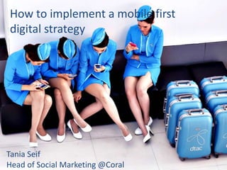 How to implement a mobile first
digital strategy
Tania Seif
Head of Social Marketing @Coral
 