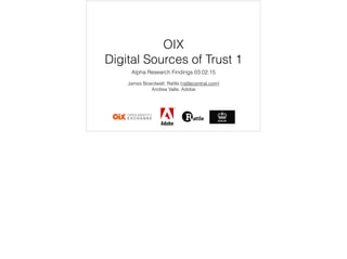 OIX
Digital Sources of Trust 1
Alpha Research Findings 03.02.15
James Boardwell, Rattle (rattlecentral.com)
Andrea Valle, Adobe
 