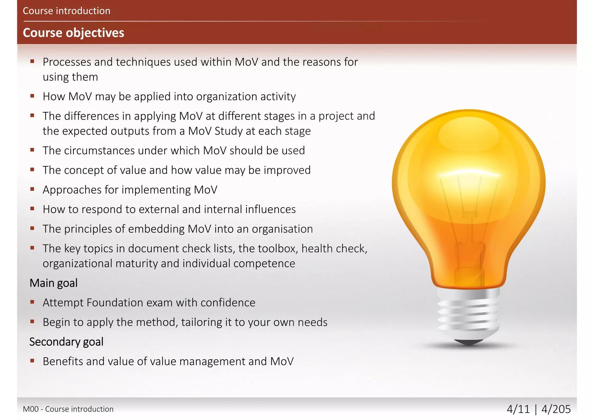 Course introduction
Let’s Get to Know Each Other
 Please share with the class:
 Your name and surname
 Your organization
 Your profession
 Title, function, job responsibilities
 Your familiarity with the project and
programme management
 Your familiarity with the value
management
 Your familiarity with the value
engineering (VE)
 Your experience with MoV
 Your personal session expectations
M00 - Course introduction 4/12 | 4/209
 