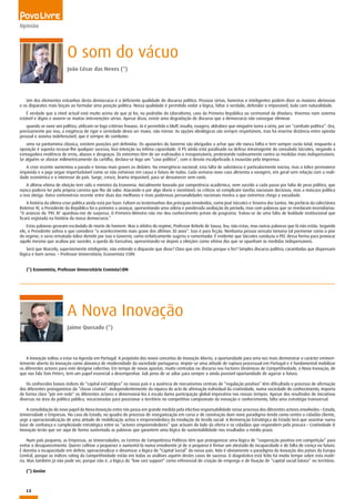 12
Opinião
O som do vácuo
João César das Neves (*)
Um dos elementos estranhos desta democracia é a deficiente qualidade do discurso político. Pessoas sérias, honestas e inteligentes podem dizer as maiores aleivosias
e os disparates mais boçais ao formular uma posição política. Nessa qualidade é permitido violar a lógica, faltar à verdade, defender o impossível, tudo com naturalidade.
É verdade que o nível actual está muito acima do que já foi, na podridão do Liberalismo, caos da Primeira República ou cerimonial da ditadura. Vivemos num sistema
estável e digno e ouvem-se muitas intervenções sérias. Apesar disso, existe uma degradação de discurso que a democracia não consegue eliminar.
quando se ouve um político, utilizam-se logo critérios frouxos. Aí é permitido o bluff, insulto, exagero, aldrabice que ninguém toma a sério, por ser “combate político”. Ora,
precisamente por isso, a exigência de rigor e seriedade devia ser maior, não menor. As opções ideológicas são sempre respeitáveis, mas há enorme distância entre opinião
pessoal e asneira indefensável, que é sempre de combater.
omo na pantomima clássica, existem posições pré-definidas. Os apoiantes do Governo são obrigados a achar que ele nunca falha e tem sempre razão total, enquanto a
oposição é suposta recusar-lhe qualquer sucesso, boa intenção ou ínfima capacidade. O PS ainda está paralisado na defesa intransigente do consulado Sócrates, negando a
esmagadora evidência de erros, abusos e desgraças. Os extremos têm de ser esdrúxulos e irresponsáveis, protestando ruidosamente contra as medidas mais indispensáveis.
Se alguém se afastar milimetricamente da cartilha, declara-se logo um “caso político”, com o desvio escalpelizado à exaustão pela imprensa.
A crise recente aumentou a parada e tornou mais graves os dislates. Na emergência nacional, esta falta de substância é particularmente nociva, mas a tolice permanece
impávida e o jogo segue imperturbável como se não estivesse em causa o futuro de todos. Cada semana novo caso alimenta a voragem, em geral sem relação com a reali-
dade económica e o interesse do país. Surge, cresce, brama imparável, para se desvanecer sem rasto.
A última vítima de eleição tem sido o ministro da Economia. Inicialmente louvado por competência académica, vem zurzido a cada passo por falta de peso político, que
nunca poderia ter pela própria carreira que lhe dá valor. Atacando-o por algo óbvio e inevitável, os críticos só complicam tarefas nacionais decisivas, mas a máscara política
a isso obriga. Outra controvérsia recente entre duas das melhores e mais poderosas personalidades nacionais mostra a que extremos chega a vacuidade.
A história da última crise política ainda está por fazer. Faltam os testemunhos dos principais envolvidos, como José Sócrates e Teixeira dos Santos. No prefácio da colectânea
Roteiros VI, o Presidente da República foi o primeiro a avançar, apresentando uma sóbria e ponderada avaliação do período, mas com palavras que se revelaram incendiárias:
“O anúncio do ‘PEC IV’ apanhou-me de surpresa. O Primeiro-Ministro não me deu conhecimento prévio do programa. Tratou-se de uma falta de lealdade institucional que
ficará registada na história da nossa democracia.”
Estas palavras geraram escândalo de morte de homem. Mas o árbitro do regime, Professor Rebelo de Sousa, leu, não estas, mas outras palavras que lá não estão. Segundo
ele, o Presidente sofreu o que considera “o acontecimento mais grave dos últimos 30 anos”. Isso é pura ficção. Nenhuma pessoa sensata tomaria tal pormenor como o pior
do regime; e seria rematada tolice demitir por isso o Governo, como enfaticamente sugeriu o comentador. É evidente que Sócrates conduziu o PEC dessa forma para provocar
aquilo mesmo que acabou por suceder, a queda do Executivo, apresentando-se depois a eleições como vítima dos que se opunham às medidas indispensáveis.
Será que Marcelo, superiormente inteligente, não entende o disparate que disse? Claro que sim. Então porque o fez? Simples discurso político, carambolas que dispensam
lógica e bom senso. – Professor Universitário, Economista ©DN
(*) Economista, Professor Universitário Cronista©DN
A Nova Inovação
Jaime Quesado (*)
A Inovação voltou a estar na Agenda em Portugal. A propósito dos novos conceitos de Inovação Aberta, a oportunidade para uma vez mais demonstrar o carácter eminen-
temente aberto da Inovação como alavanca de modernidade da sociedade portuguesa. Impõe-se uma atitude de ruptura processual em Portugal e é fundamental mobilizar
os diferentes actores para este desígnio colectivo. Em tempo de novas apostas, muito centradas no discurso nos Factores Dinâmicos de Competitividade, a Nova Inovação, de
que nos fala Tom Peters, tem um papel essencial a desempenhar. Sob pena de se adiar para sempre a ainda possível oportunidade de agarrar o futuro.
Os conhecidos baixos índices de “capital estratégico” no nosso país e a ausência de mecanismos centrais de “regulação positiva” têm dificultado o processo de afirmação
dos diferentes protagonistas da “classe criativa”. Independentemente da riqueza do acto de afirmação individual da criatividade, numa sociedade do conhecimento, importa
de forma clara “pôr em rede” os diferentes actores e dimensioná-los à escala duma participação global imperativa nos nossos tempos. Apesar dos resultados de iniciativas
diversas na área da política pública, vocacionadas para posicionar o território no competitivo campeonato da inovação e conhecimento, falta uma estratégia transversal.
A consolidação do novo papel da Nova Inovação entre nós passa em grande medida pela efectiva responsabilidade nesse processo dos diferentes actores envolvidos – Estado,
Universidade e Empresas. No caso do Estado, no quadro do processo de reorganização em curso e de construção dum novo paradigma tendo como centro o cidadão-cliente,
urge a operacionalização de uma atitude de mobilização activa e empreendedora da revolução do tecido social. A Reinvenção Estratégica do Estado terá que assentar numa
base de confiança e cumplicidade estratégica entre os “actores empreendedores” que actuam do lado da oferta e os cidadãos que respondem pela procura – Criatividade &
Inovação terão que ser aqui de forma sustentada as palavras que garantem uma lógica de sustentabilidade nos resultados a médio prazo.
Num país pequeno, as Empresas, as Universidades, os Centros de Competência Políticos têm que protagonizar uma lógica de “cooperação positiva em competição” para
evitar o desaparecimento. Querer cultivar a pequenez e aumentá-la numa envolvente já de si pequena é firmar um atestado de incapacidade e de falta de crença no futuro.
É doentia a incapacidade em definir, operacionalizar e dinamizar a lógica de “Capital Social” do nosso país. Não é obviamente o paradigma da Inovação dos países da Europa
Central, porque os índices rating da Competitividade estão em todas as análises aquém destes casos de sucesso. O diagnóstico está feito há muito tempo sobre esta maté-
ria. Mas também já não pode ser, porque não é, a lógica do “low cost support” como referencial de criação de emprego e de fixação de “capital social básico” no território.
(*) Gestor
 