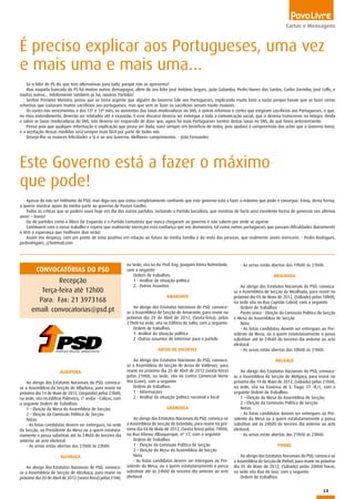 13
Cartas e Mensagens
É preciso explicar aos Portugueses, uma vez
e mais uma e mais uma…
Se o líder do PS diz que tem alternativas para tudo, porque não as apresenta?
Mas naquela bancada do PS há muitos outros demagogos, além do seu líder José António Seguro...João Galamba, Pedro Nunes dos Santos, Carlos Zorrinho, José Lello, e
muitos outros... Infelizmente também os há, noutros Partidos!
Senhor Primeiro Ministro, penso que se torna urgente que alguém do Governo fale aos Portugueses, explicando muito bem a razão porque houve que se fazer certas
reformas que custaram muitos sacrifícios aos portugueses, mas que sem as fazer os sacrifícios seriam muito maiores.
Os cortes nos vencimentos e dos 13º e 14º mês, os aumentos das taxas moderadoras no SNS, e outras reformas e cortes que exigiram sacrifícios aos Portugueses, e que,
no meu entendimento, deverão ser relatados até à exaustão. E esse discurso deveria ser entregue a toda a comunicação social, que o deveria transcrever na íntegra. Ainda
e sobre as taxas moderadoras do SNS, não deveria ser esquecido de dizer que, agora há mais Portugueses isentos destas taxas no SNS, do que havia anteriormente.
Penso pois que qualquer informação e explicação que possa ser dada, sairá sempre em benefício de todos, pois ajudará à compreensão dos actos que o Governo toma,
e a aceitação dessas medidas será sempre mais fácil por parte de todos nós.
Desejo-lhe as maiores felicidades a Si e ao seu Governo. Melhores cumprimentos. - João Fernandes
Este Governo está a fazer o máximo
que pode!
Apesar de não ser militante do PSD, mas digo-vos que estou completamente confiante que este governo está a fazer o máximo que pode e consegue. Estou, desta forma,
a querer mostrar apoio da minha parte ao governo de Passos Coelho.
Todas as críticas que se podem ouvir hoje em dia dos outros partidos, incluindo o Partido Socialista, que mostrou de facto uma excelente forma de governar nos últimos
anos! – Ironia!
Ou de partidos como o Bloco De Esquerda e o Partido Comunista que nunca chegaram ao governo e não sabem por onde se agarrar.
Continuem com o vosso trabalho e espero que realmente mereçam esta confiança que vos demonstro, tal como outros portugueses que passam dificuldades diariamente
e têm a esperança que melhores dias virão!
Assim me despeço, com um ponto de vista positivo em relação ao futuro da minha família e do resto das pessoas, que realmente assim merecem. - Pedro Rodrigues,
pedrodrigues_@hotmail.com
CONVOCATÓRIAS DO PSD
Recepção
Terça-feira até 12h00
Para: Fax: 21 3973168
email: convocatorias@psd.pt
ALBUFEIRA
Ao abrigo dos Estatutos Nacionais do PSD, convoca-
se a Assembleia da Secção de Albufeira, para reunir no
próximo dia 14 de Maio de 2012, (segunda) pelas 21h00,
na sede, sita no Edifício Palmeira, 1º andar - Caliços, com
a seguinte Ordem de Trabalhos:
1 – Eleição da Mesa da Assembleia de Secção;
2 – Eleição da Comissão Política de Secção.
Notas
- As listas candidatas devem ser entregues, na sede
da Secção, ao Presidente da Mesa ou a quem estatuta-
riamente o possa substituir até às 24h00 do terceiro dia
anterior ao acto eleitoral.
- As urnas estão abertas das 21h00 às 23h00.
ALCOBAÇA
Ao abrigo dos Estatutos Nacionais do PSD, convoca-
se a Assembleia de Secção de Alcobaça, para reunir no
próximo dia 20 de Abril de 2012 (sexta-feira) pelas 21H0,
na Sede, sita na Av. Prof. Eng. Joaquim Vieira Natividade,
com a seguinte
Ordem de trabalhos:
1 - Análise da situação política
2.- Outros Assuntos.
AMARANTE
Ao abrigo dos Estatutos Nacionais do PSD, convoca-
se a Assembleia de Secção de Amarante, para reunir no
próximo dia 20 de Abril de 2012, (Sexta-feira), pelas
21h00 na sede, sita no Edifício do Salto, com a seguinte:
Ordem de trabalhos
1- Análise da situação política
2 -Outros assuntos de interesse para o partido
ARCOS DE VALDEVEZ
Ao abrigo dos Estatutos Nacionais do PSD, convoca-
se a Assembleia de Secção de Arcos de Valdevez, para
reunir no próximo dia 20 de Abril de 2012 (sexta-feira)
pelas 21H00, na Sede, sita no Centro Comercial Norte
Vez (cave), com a seguinte
Ordem de trabalhos:
1 - Informações
2.- Análise da situação política nacional e local
GRÂNDOLA
Ao abrigo dos Estatutos Nacionais do PSD, convoca-se
a Assembleia de Secção de Grândola, para reunir no pró-
ximo dia 04 de Maio de 2012, (Sexta-feira) pelas 19h00,
na Rua Afonso Albuquerque, nº 17, com a seguinte
Ordem de Trabalhos
1 - Eleição da Comissão Política de Secção
2 – Eleição da Mesa da Assembleia de Secção
Nota
- As listas candidatas devem ser entregues ao Pre-
sidente da Mesa, ou a quem estatutariamente o possa
substituir até às 24h00 do terceiro dia anterior ao acto
eleitoral
- As urnas estão abertas das 19h00 às 21h00.
MEALHADA
Ao abrigo dos Estatutos Nacionais do PSD, convoca-
se a Assembleia de Secção da Mealhada, para reunir no
próximo dia 05 de Maio de 2012, (Sábado) pelas 18h00,
na sede sita na Rua Capitão Cabral, com a seguinte
Ordem de Trabalhos
Ponto único - Eleição da Comissão Política de Secção
e Mesa da Assembleia de Secção
Nota
- As listas candidatas devem ser entregues ao Pre-
sidente da Mesa, ou a quem estatutariamente o possa
substituir até às 24h00 do terceiro dia anterior ao acto
eleitoral
- As urnas estão abertas das 18h00 às 21h00.
MELGAÇO
Ao abrigo dos Estatutos Nacionais do PSD, convoca-
se a Assembleia da Secção de Melgaço, para reunir no
próximo dia 19 de Maio de 2012, (sábado) pelas 21h00,
na sede, sita na Travessa de S. Tiago, 27 –R/c, com a
seguinte Ordem de Trabalhos:
1 – Eleição da Mesa da Assembleia de Secção;
2 – Eleição da Comissão Política de Secção.
Notas
- As listas candidatas devem ser entregues ao Pre-
sidente da Mesa ou a quem estatutariamente o possa
substituir até às 24h00 do terceiro dia anterior ao acto
eleitoral.
- As urnas estão abertas das 21h00 às 23h00.
PINHEL
Ao abrigo dos Estatutos Nacionais do PSD, convoca-se
a Assembleia de Secção de Pinhel, para reunir no próximo
dia 05 de Maio de 2012, (Sábado) pelas 20H00 horas,
na sede sita Rua de Goa, com a seguinte
Ordem de trabalhos:
 