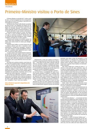 2
Presidente
O Primeiro-Ministro, no passado dia 27, visitou o porto
de Sines, no final da segunda fase do seu alargamento,
tendo agora um cais de 730 metros e uma área de ar-
mazenagem de 25 hectares.
No final da visita, Passos Coelho falando à presidente
do Porto de Sines e aos dirigentes da empresa de Sin-
gapura PSA, que gere este terminal de contentores em
regime de concessão, deixando “uma palavra de opti-
mismo moderado” quanto à economia portuguesa e “de
um grande optimismo no que respeita a este projecto”.
O primeiro-ministro referiu-se à forma “tão expres-
siva” como” os juros da dívida portuguesa têm vindo
a corrigir no mercado secundário” considerando que
os sacrifícios feitos pelos portugueses estão a produzir
resultados e Portugal está “no bom caminho”.
“Aproveito para assinalar isso também, porque não
tenho muitas vezes assinalado os bons resultados, que
muitas vezes vamos tendo em carteira para divulgar”,
acrescentou.
Segundo Passos Coelho, ao mesmo tempo que está
“a preparar reformas para abrir a economia e atrair
investimento”, Portugal tem conseguido “controlar as
suas contas internas e corrigir desequilíbrios externos”,
estando “a caminhar muito rapidamente para o equilí-
brio” em termos de défice externo.
“E, pouco a pouco, esse reconhecimento vai aparecen-
do do lado dos mercados também. Ainda não é aquele
de que nós precisamos, mas hoje, pela primeira vez, os
juros da dívida portuguesa em mercado secundário, quer
a dez anos, quer a dois anos, situaram-se em valores só
comparáveis com os que obtivemos há um ano atrás”,
acentuou.
De acordo com o primeiro-ministro, o que temos vin-
do a fazer têm produzido alguns resultados importantes
“…que nos permitem hoje dizer: nós estamos no bom
caminho, num caminho cheio de dificuldades, em que os
resultados nunca estão garantidos, em que precisamos
sempre de redobrar a nossa atenção, manter a nossa
determinação no caminho, mas nesse caminho difícil os
resultados vão aparecendo e estaremos cada vez mais
próximos dos nossos objectivos”, considerou.
Disse ainda que os objectivos do Governo “evidente-
mente são criar emprego, tornar empresas portuguesas
competitivas e acrescentar valor à economia portuguesa,
de modo a poder distribuir melhor essa riqueza por to-
dos”, corrigindo o “fosso” entre ricos e pobres.
Uma referência especial à importância do
Porto de Sines
Primeiro-Ministro visitou o Porto de Sines
Relativamente à visita que acabava de efectuar e
referindo-se especificamente ao Porto de Sines, afirmou
que, “…numa altura em que muito se discute a ideia de
interesse estratégico nacional, é importante perceber
que este interesse estratégico é defendido pelo alarga-
mento das ligações económicas com o resto do mundo.
É o crescimento destas ligações que permite atingir uma
posição de crescente centralidade económica.”
Lembrou que, se o interesse estratégico nacional “…
tem por base teórica a possibilidade de captar econo-
mias externas positivas e melhorar a articulação entre
diferentes agentes económicos, então o conceito teria
por objectivo mover uma economia para o centro das
redes económicas mundiais, ou seja, a multiplicação de
ligações ou nexos entre diferentes agentes económicos”.
Ora, segundo Passos Coelho, o Porto de Sines
apresenta-se como um activo central nesta estratégia.
É um dos principais portos do continente, sem restrições
físicas ou operacionais impostas à procura nos terminais
portuários, para todos os tipos de navegação, e a sua
posição tenderá a ser reforçada com o alargamento do
Canal do Panamá, que permitirá o trânsito directo dos
maiores navios, da China e Japão para a Europa e da
Europa para os grandes Países asiáticos em desenvolvi-
mento acelerado”.
Não restam dúvida que o destino de Sines é “…é
afirmar-se como porto de águas profundas, capaz de
se impor no contexto ibérico e europeu e de se afirmar
como uma ligação privilegiada entre os mercados ame-
ricano, europeu e asiático. Para tal é preciso continuar a
investir, nomeadamente realizando a extensão da frente
de cais, o aumento da capacidade de armazenagem e
o reforço dos meios de movimentação dos contentores.
Deve sublinhar-se que o investimento nesta fase de
ampliação do Terminal XXI do Porto de Sines ascende a
79 milhões de euros e é suportado integralmente pelo
concessionário privado do terminal, a PSA Sines”.
Ainda – notou - Para fazer crescer ainda mais o Porto
de Sines, há que potenciar as boas infra-estruturas logís-
ticas para a promoção da intermodalidade.
Isso conseguir-se-á através do desenvolvimento da
plataforma portuária de Sines e da sua “integração com
a plataforma industrial e logística; e como um novo
corredor de mercadorias que ligue o Porto de Sines ao
centro da Europa, desenvolvendo um eixo ferroviário
para mercadorias em bitola europeia, cuja concretização
é fundamental para o reforço da competitividade daquele
grande porto!”
Para o Primeiro-Ministro, “… o crescimento do Porto
de Sines passa por implementar outras medidas, de resto
previstas no Programa do Governo e cujo alcance não se
circunscreve a Sines e ao seu porto. Nomeadamente é
importante melhorar o modelo de governação de todo
sistema portuário, de molde a que esta actividade seja
gerida com coerência e de acordo com uma estratégia
nacional. Reformulando a organização dos centros de
decisão, mas também reforçando a modernização tecno-
lógica dos instrumentos de gestão portuária e recorrendo
a instrumentos como a Janela Única Portuária e a Janela
Única Logística; e em segundo lugar, avaliar e criar, des-
de já, uma nova geração de contractos de concessão de
movimentação de cargas.
Finalmente, o Chefe do Governo lembrou que “…
todos os portos portugueses beneficiarão de uma revi-
são, de resto já anunciada, do regime jurídico que rege
o trabalho portuário. O actual regime já vigora há quase
vinte anos, não está à altura das novas exigências e da
 
