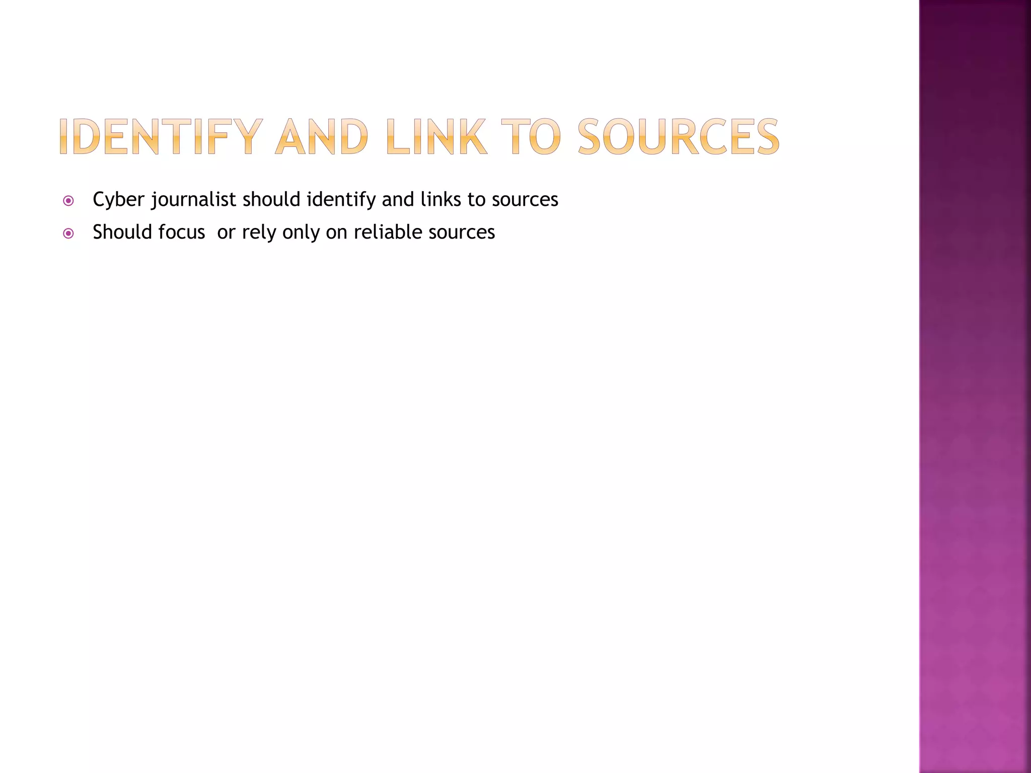  Cyber journalist should identify and links to sources
 Should focus or rely only on reliable sources
 