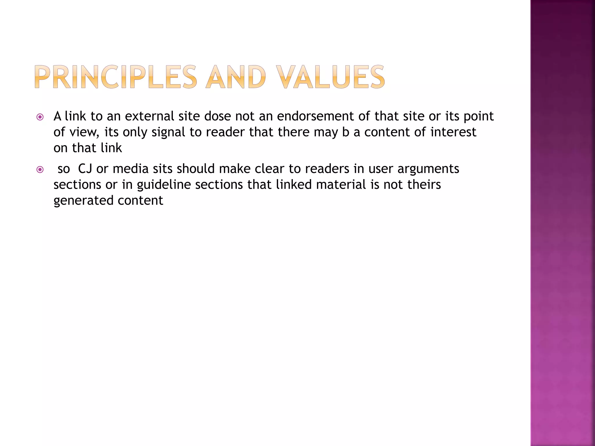  A link to an external site dose not an endorsement of that site or its point
of view, its only signal to reader that there may b a content of interest
on that link
 so CJ or media sits should make clear to readers in user arguments
sections or in guideline sections that linked material is not theirs
generated content
 