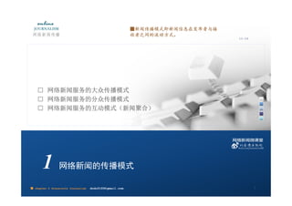 ■新闻传播模式即新闻信息在发布者与接
                                                         收者之间的流动方式。
                                                                              10:24




    □ 网络新闻服务的大众传播模式
    □ 网络新闻服务的分众传播模式
    □ 网络新闻服务的互动模式（新闻聚合）




       1        网络新闻的传播模式

■ chapter 2 Grassroots Journalism   dodo5189@gmail.com                                2
 
