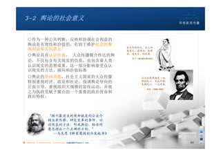 3-2 舆论的社会意义


   ○作为一种公共判断，反映和协调社会利益的
   舆论是有理性和价值的，有助于维护社会的整
                                                       民之所好好之，民之所
   体利益和共同意志                                            恶恶之。道得众，则得
                                                       国；道失众，则失国。
   ○舆论具有认识价值， 大众传播媒介传达的舆
                                                         曾子（BC505-BC432）
   论，不仅包含有关现实的信息，也包含着人类
   认识现实的思想成果。这一部分影响着受众认
   识现实的方法、倾向和价值标准
   ○舆论的导向功能，社会主义国家的大众传媒                                        公众的感情就是一切。
   特别重视时评、政论和社论，强调舆论导向的                                        得到民心，无往不胜；
                                                               失掉民心，一无所成。
   正面引导，重视组织大规模的宣传运动，并视                                           林肯（1809-1865）
   之为执政党赋予媒介的一个重要的政治使命和
   政治特权。



                   “报刊最适当的使命就是向公众介
                   绍当前形势、研究变革的条件、讨
                   论改良的方法、形成舆论，给共同
                   意志指出一个正确的方向。”
                     —马克思《新莱茵报创办发起书》

■ chapter 2 Grassroots Journalism dodo5189@gmail.com
                                   10:24                                          23
 