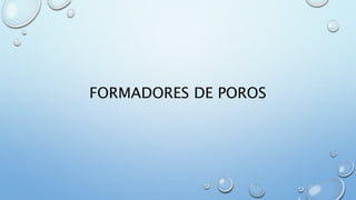 FORMADORES DE POROS 
 