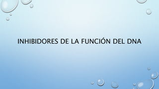 INHIBIDORES DE LA FUNCIÓN DEL DNA 
 