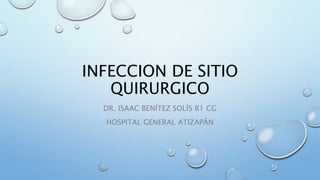 INFECCION DE SITIO 
QUIRURGICO 
DR. ISAAC BENÍTEZ SOLÍS R1 CG 
HOSPITAL GENERAL ATIZAPÁN 
 
