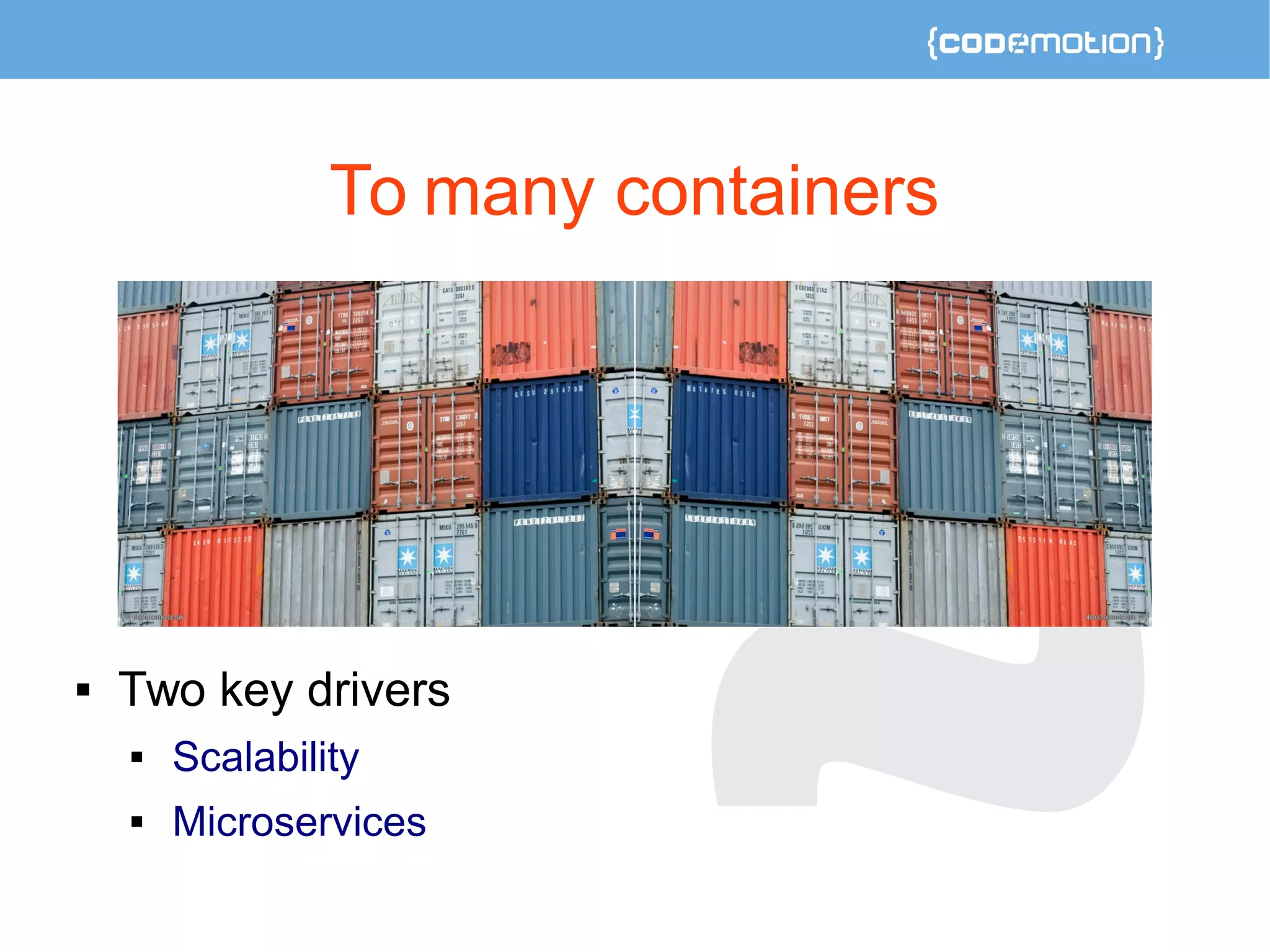 To many containers 
 Two key drivers 
 Scalability 
 Microservices 
 