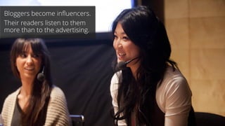 Bloggers become influencers.
Their readers listen to them
more than to the advertising.
 