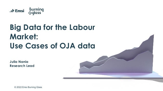 © 2022 Emsi Burning Glass
Big Data for the Labour
Market:
Use Cases of OJA data
Julia Nania
Research Lead
 