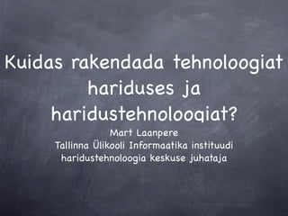 Kuidas rakendada tehnoloogiat
         hariduses ja
     haridustehnoloogiat?
                  Mart Laanpere
     Tallinna Ülikooli Informaatika instituudi
      haridustehnoloogia keskuse juhataja
 