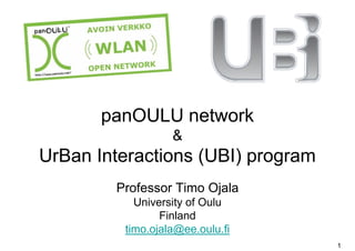 panOULU network
          OULU t     k
                  &
UrBan Interactions (UBI) program
        Professor Timo Ojala
           University of Oulu
                Finland
         timo.ojala@ee.oulu.fi
                                   1
 