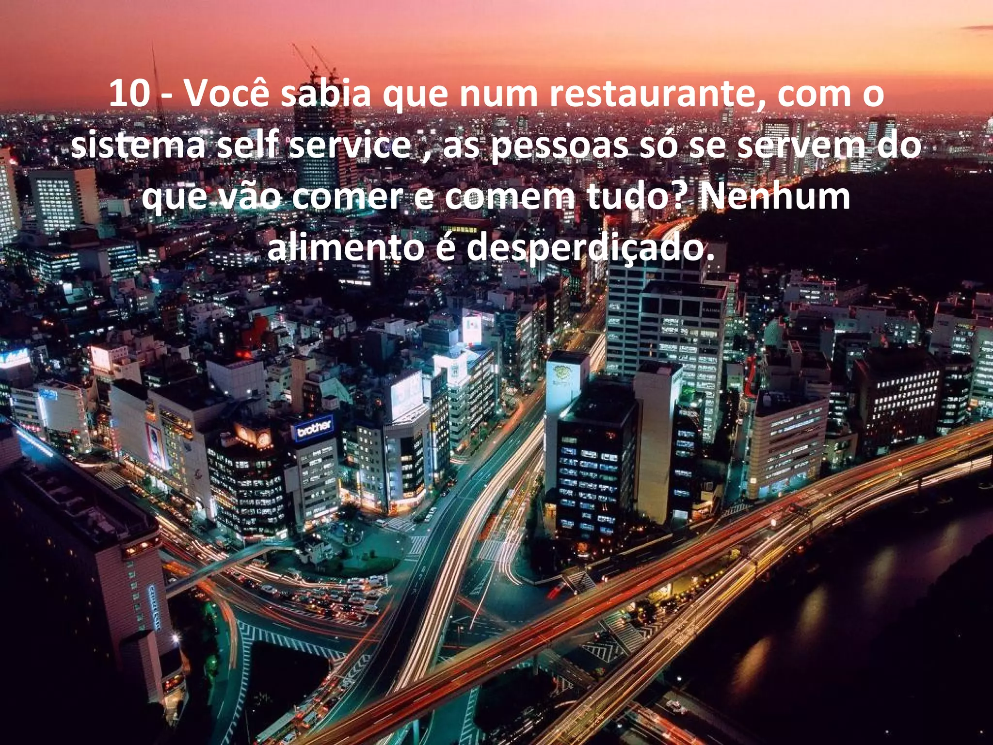 10 - Você sabia que num restaurante, com o
sistema self service , as pessoas só se servem do
que vão comer e comem tudo? Nenhum
alimento é desperdiçado.

 