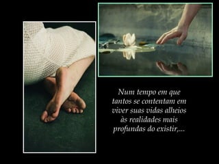 Num tempo em que
tantos se contentam em
viver suas vidas alheios
às realidades mais
profundas do existir,...

 