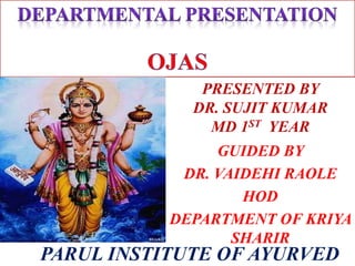GUIDED BY
DR. VAIDEHI RAOLE
HOD
DEPARTMENT OF KRIYA
SHARIR
PRESENTED BY
DR. SUJIT KUMAR
MD 1ST YEAR
PARUL INSTITUTE OF AYURVED
 