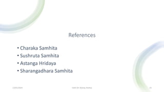 References
• Charaka Samhita
• Sushruta Samhita
• Astanga Hridaya
• Sharangadhara Samhita
13/01/2024 OJAS (Dr Akshay Shetty) 23
 